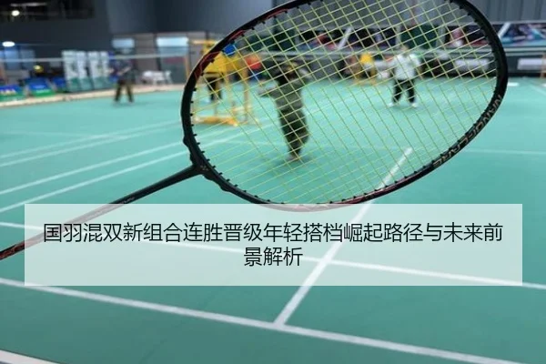 国羽混双新组合连胜晋级年轻搭档崛起路径与未来前景解析